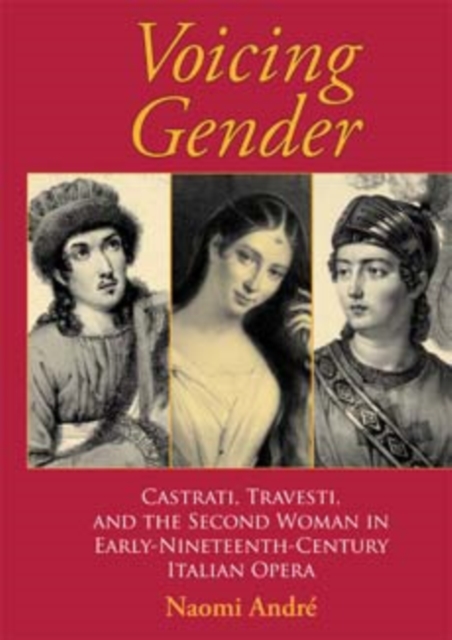 Voicing Gender : Castrati, Travesti, and the Second Woman in Early-Nineteenth-Century Italian Opera, Paperback / softback Book