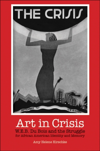Art in Crisis : W. E. B. Du Bois and the Struggle for African American Identity and Memory, Paperback / softback Book