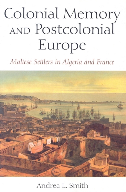 Colonial Memory and Postcolonial Europe : Maltese Settlers in Algeria and France, Paperback / softback Book