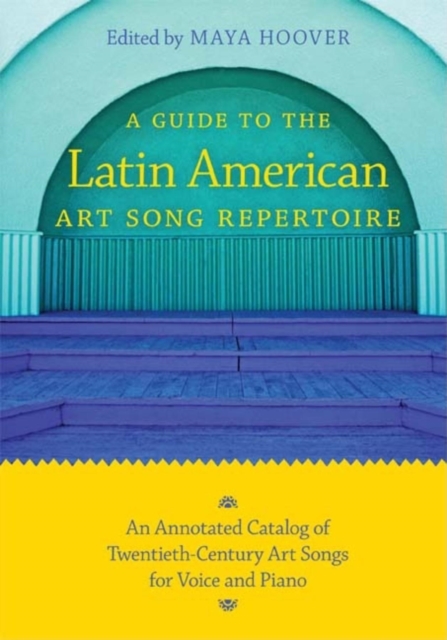 A Guide to the Latin American Art Song Repertoire : An Annotated Catalog of Twentieth-Century Art Songs for Voice and Piano, Paperback / softback Book