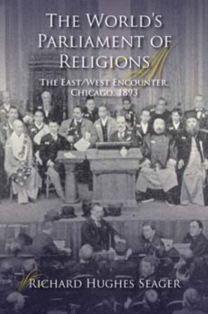 The World's Parliament of Religions : The East/West Encounter, Chicago, 1893, Paperback / softback Book