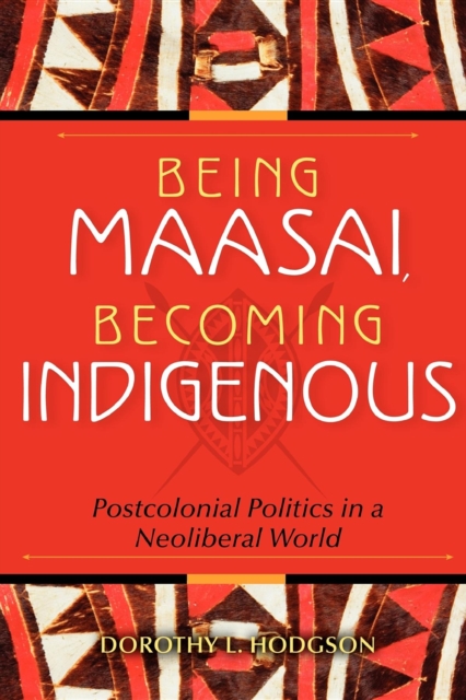 Being Maasai, Becoming Indigenous : Postcolonial Politics in a Neoliberal World, Paperback / softback Book