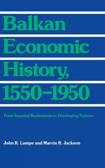 Balkan Economic History, 1550-1950 : from Imperial Borderlands to Developing Nations, Hardback Book