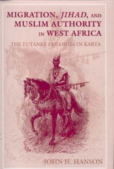Migration, Jihad, and Muslim Authority in West Africa : The Futanke Colonies in Karta, Hardback Book