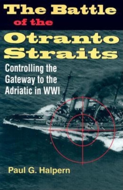 The Battle of the Otranto Straits : Controlling the Gateway to the Adriatic in World War I, Hardback Book