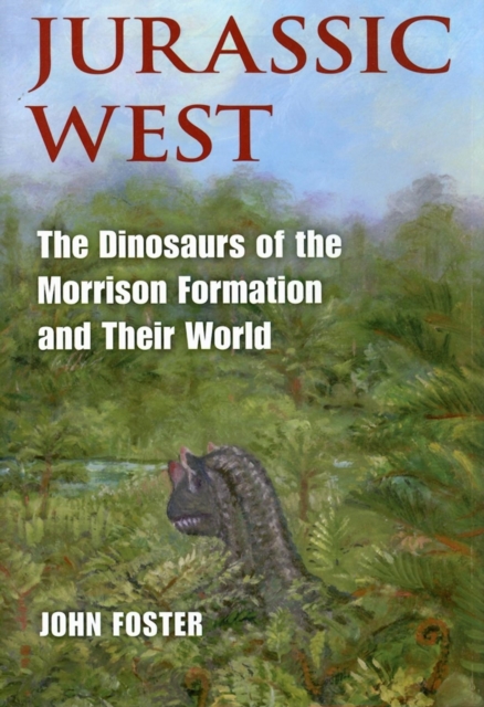 Jurassic West : The Dinosaurs of the Morrison Formation and Their World, Hardback Book