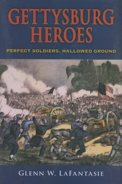Gettysburg Heroes : Perfect Soldiers, Hallowed Ground, Hardback Book