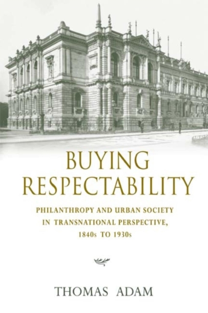 Buying Respectability : Philanthropy and Urban Society in Transnational Perspective, 1840s to 1930s, Hardback Book