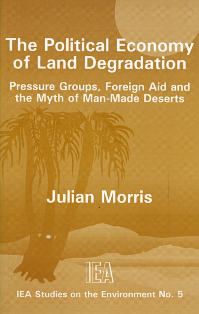 The Political Economy of Land Degradation : Pressure Groups, Foreign Aid and the Myth of Man-made Deserts, Paperback / softback Book