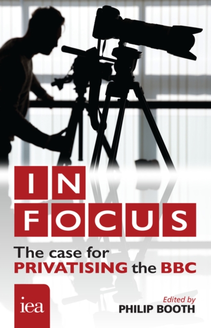 In Focus: The Case for Privatising the BBC : The Case for Privatising the BBC, PDF eBook