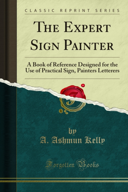 The Expert Sign Painter : A Book of Reference Designed for the Use of Practical Sign, Painters Letterers, PDF eBook