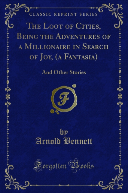 The Loot of Cities, Being the Adventures of a Millionaire in Search of Joy, (a Fantasia) : And Other Stories, PDF eBook