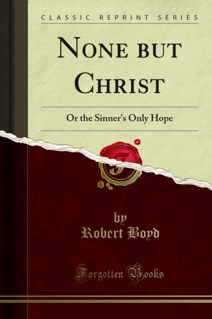 None but Christ : Or the Sinner's Only Hope, PDF eBook