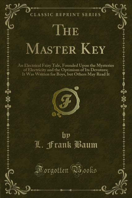 The Master Key : An Electrical Fairy Tale, Founded Upon the Mysteries of Electricity and the Optimism of Its Devotees; It Was Written for Boys, but Others May Read It, PDF eBook