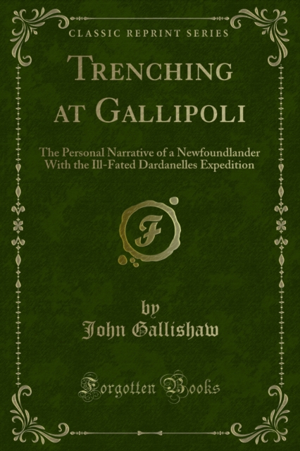 Trenching at Gallipoli : The Personal Narrative of a Newfoundlander With the Ill-Fated Dardanelles Expedition, PDF eBook