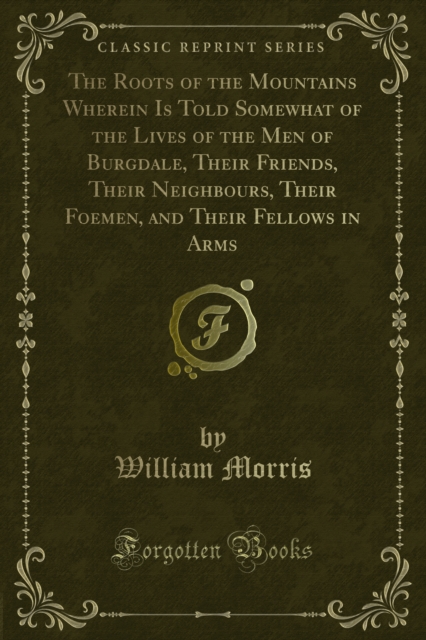 The Roots of the Mountains Wherein Is Told Somewhat of the Lives of the Men of Burgdale, Their Friends, Their Neighbours, Their Foemen, and Their Fellows in Arms, PDF eBook