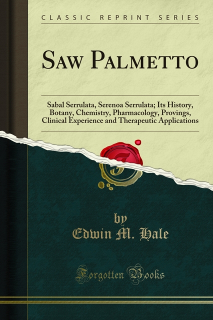Saw Palmetto : Sabal Serrulata, Serenoa Serrulata; Its History, Botany, Chemistry, Pharmacology, Provings, Clinical Experience and Therapeutic Applications, PDF eBook