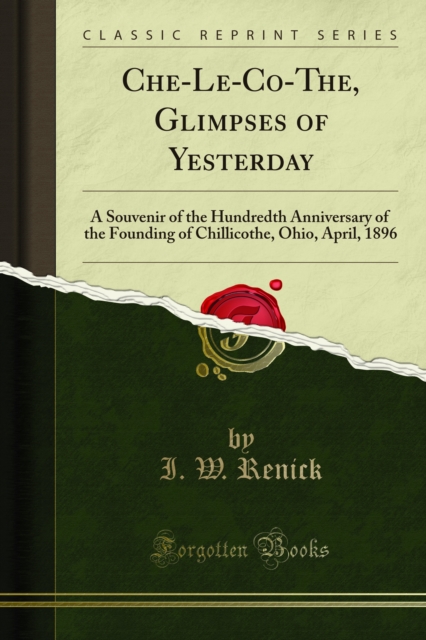 Che-Le-Co-The, Glimpses of Yesterday : A Souvenir of the Hundredth Anniversary of the Founding of Chillicothe, Ohio, April, 1896, PDF eBook