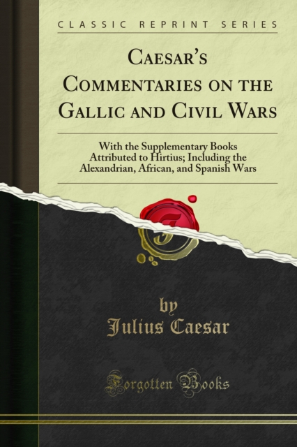 Caesar's Commentaries on the Gallic and Civil Wars : With the Supplementary Books Attributed to Hirtius; Including the Alexandrian, African, and Spanish Wars, PDF eBook