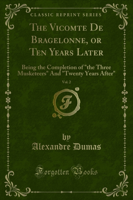 The Vicomte De Bragelonne, or Ten Years Later : Being the Completion of "the Three Musketeers" And "Twenty Years After", PDF eBook