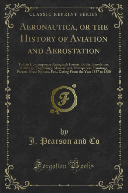 Aeronautica, or the History of Aviation and Aerostation : Told in Contemporary Autograph Letters, Books, Broadsides, Drawings, Engravings, Manuscripts, Newspapers, Paintings, Posters, Press Notices, E, PDF eBook