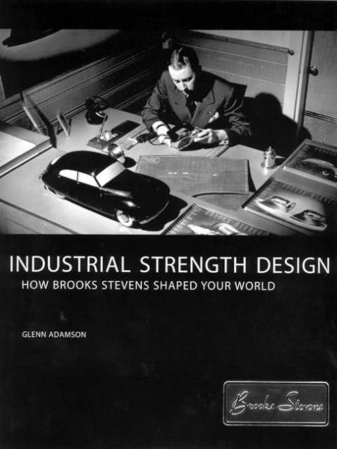 Industrial Strength Design : How Brooks Stevens Shaped Your World, Hardback Book