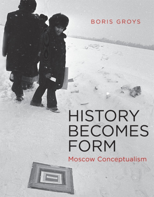 History Becomes Form : Moscow Conceptualism, Hardback Book