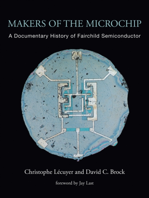 Makers of the Microchip : A Documentary History of Fairchild Semiconductor, Hardback Book