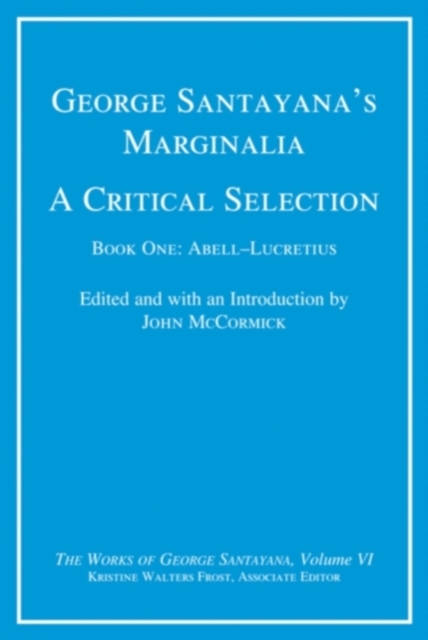 George Santayana's Marginalia, A Critical Selection : Book One, Abell-Lucretius Volume 6, Hardback Book