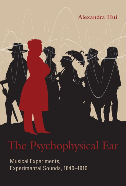 The Psychophysical Ear : Musical Experiments, Experimental Sounds, 1840-1910, Hardback Book
