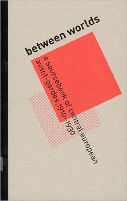 Between Worlds : A Sourcebook of Central European Avant-Gardes, 1910--1930, Hardback Book
