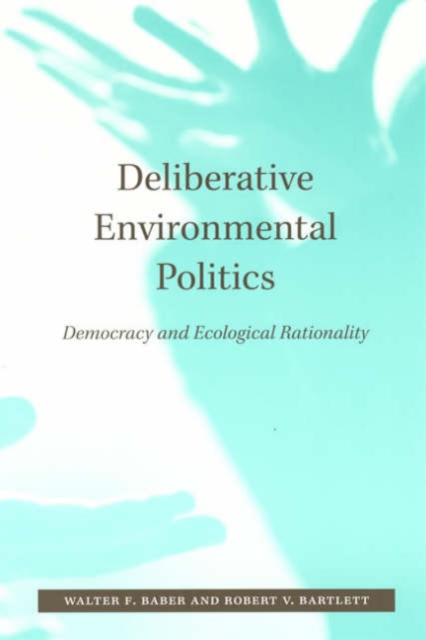 Deliberative Environmental Politics : Democracy and Ecological Rationality, Hardback Book