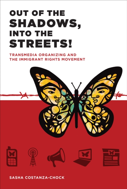 Out of the Shadows, Into the Streets! : Transmedia Organizing and the Immigrant Rights Movement, Hardback Book