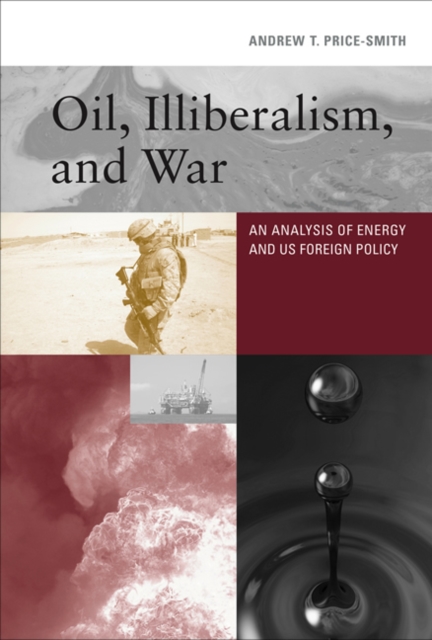 Oil, Illiberalism, and War : An Analysis of Energy and US Foreign Policy, Hardback Book
