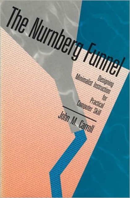 The Nurnberg Funnel : Designing Minimalist Instruction for Practical Computer Skill, Hardback Book