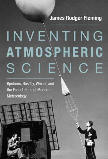 Inventing Atmospheric Science : Bjerknes, Rossby, Wexler, and the Foundations of Modern Meteorology, Hardback Book