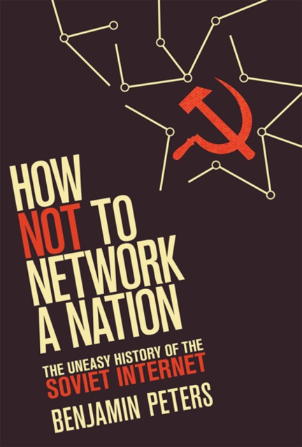 How Not to Network a Nation : The Uneasy History of the Soviet Internet, Hardback Book