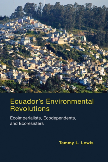Ecuador's Environmental Revolutions : Ecoimperialists, Ecodependents, and Ecoresisters, Hardback Book