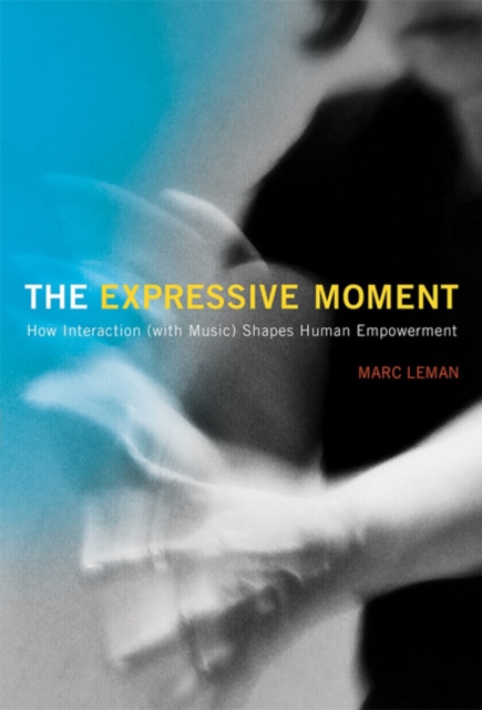 The Expressive Moment : How Interaction (with Music) Shapes Human Empowerment, Hardback Book