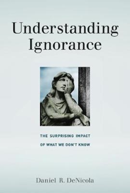 Understanding Ignorance : The Surprising Impact of What We Don't Know, Hardback Book