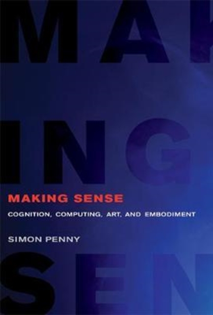 Making Sense : Cognition, Computing, Art, and Embodiment, Hardback Book