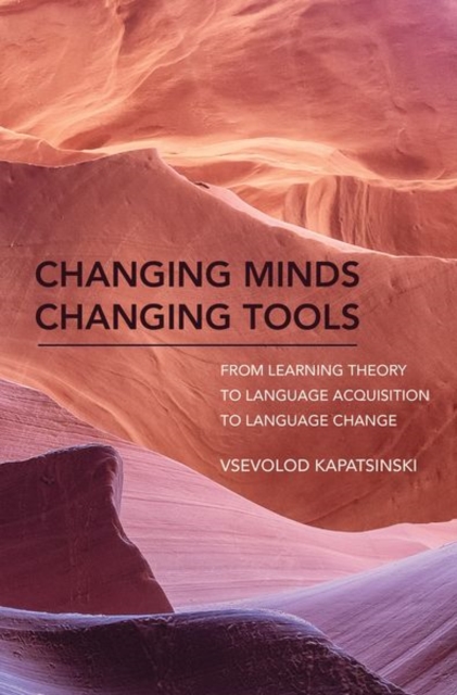 Changing Minds Changing Tools : From Learning Theory to Language Acquisition to Language Change, Hardback Book