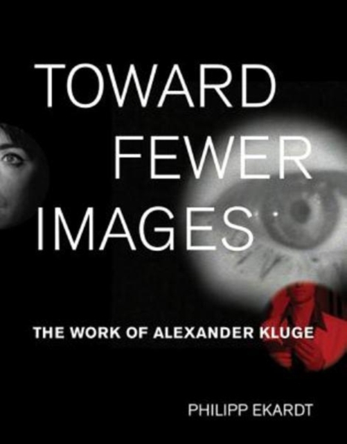 Toward Fewer Images : The Work of Alexander Kluge, Hardback Book