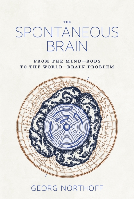 The Spontaneous Brain : From the Mind-Body to the World-Brain Problem, Hardback Book