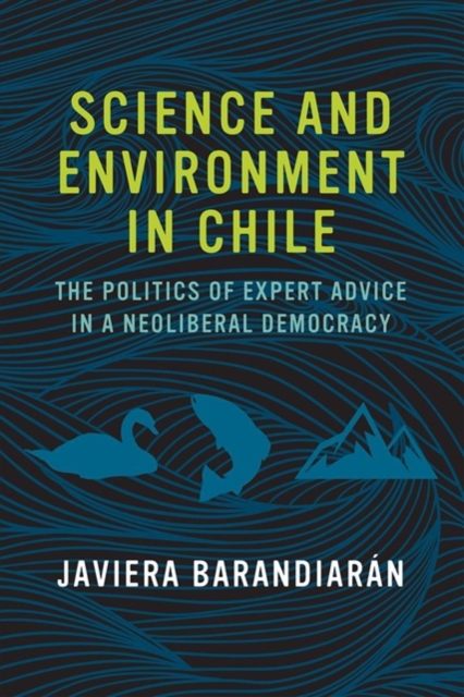 Science and Environment in Chile : The Politics of Expert Advice in a Neoliberal Democracy, Hardback Book