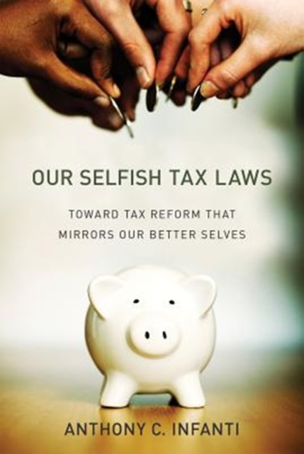 Our Selfish Tax Laws : Toward Tax Reform That Mirrors Our Better Selves, Hardback Book