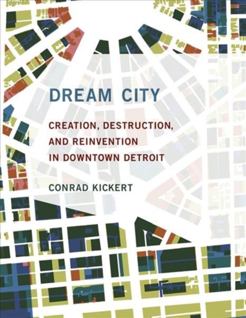 Dream City : Creation, Destruction, and Reinvention in Downtown Detroit, Hardback Book