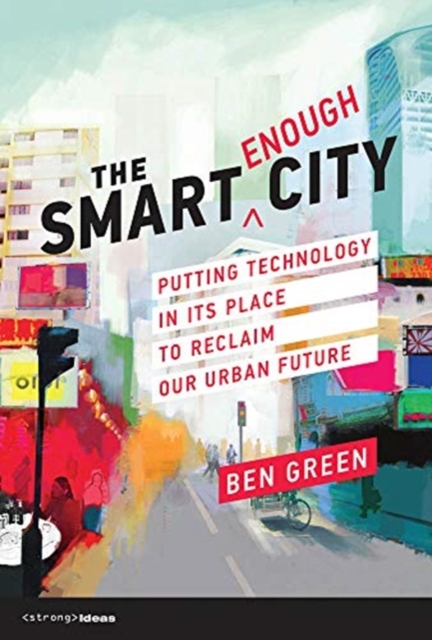 The Smart Enough City : Putting Technology in Its Place to Reclaim Our Urban Future, Hardback Book