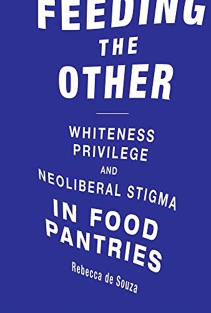 Feeding the Other : Whiteness, Privilege, and Neoliberal Stigma in Food Pantries, Hardback Book