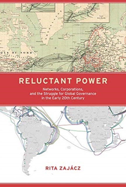 Reluctant Power : Networks, Corporations, and the Struggle for Global Governance in the Early 20th Century, Hardback Book